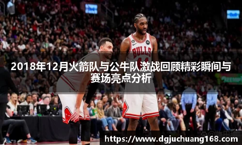 2018年12月火箭队与公牛队激战回顾精彩瞬间与赛场亮点分析