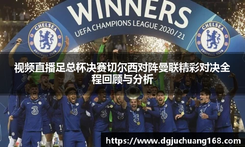 视频直播足总杯决赛切尔西对阵曼联精彩对决全程回顾与分析