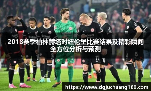 2018赛季柏林赫塔对纽伦堡比赛结果及精彩瞬间全方位分析与预测
